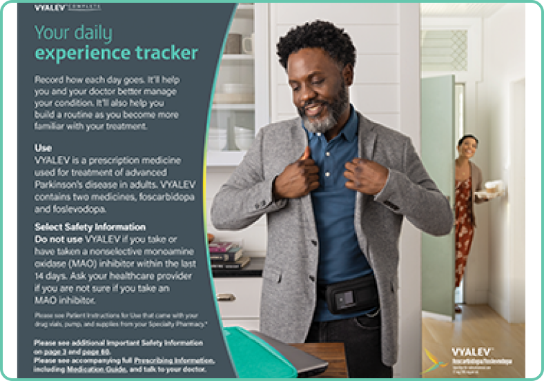 Your daily experience tracker. Record how each day goes. It’ll help you and your doctor better manage your condition. It’ll also help you build a routine as you become more familiar with your treatment.